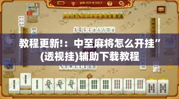 教程更新!：中至麻将怎么开挂”(透视挂)辅助下载教程