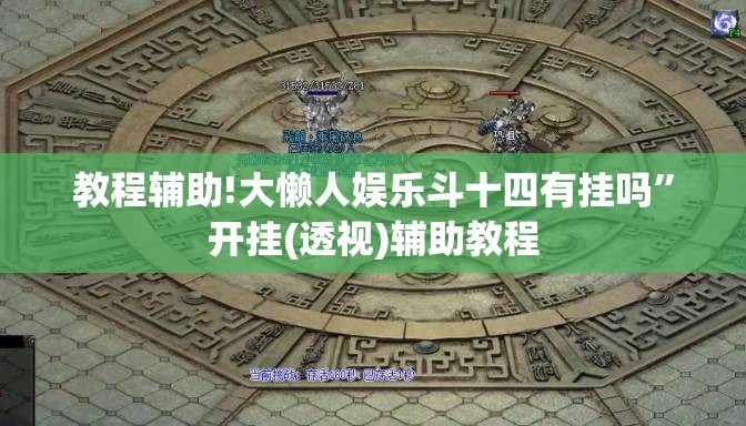 教程辅助!大懒人娱乐斗十四有挂吗”开挂(透视)辅助教程