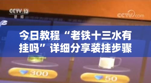 今日教程“老铁十三水有挂吗”详细分享装挂步骤