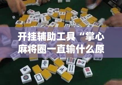开挂辅助工具“掌心麻将圈一直输什么原因”(透视)其实确实有挂