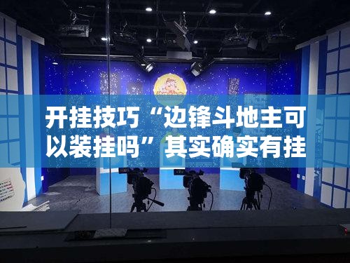 开挂技巧“边锋斗地主可以装挂吗”其实确实有挂