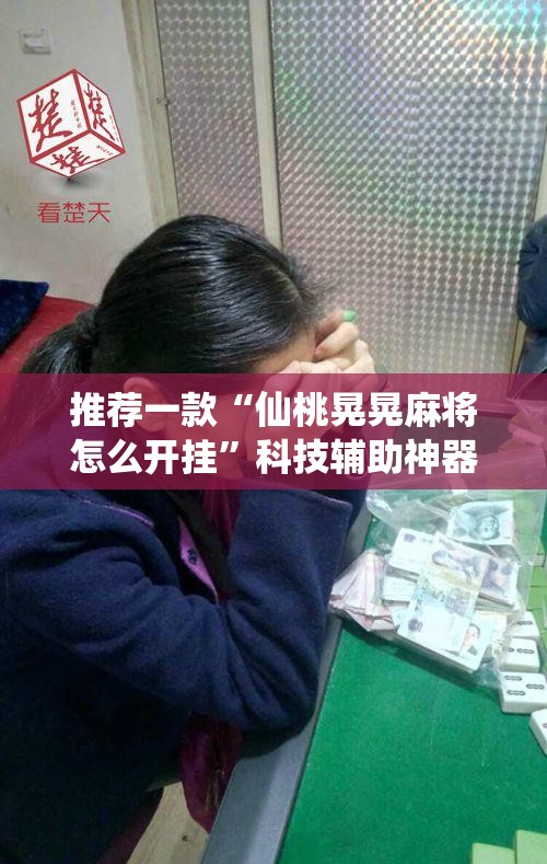 推荐一款“仙桃晃晃麻将怎么开挂	”科技辅助神器手机版