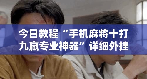 今日教程“手机麻将十打九赢专业神器”详细外挂透视辅助软件教程