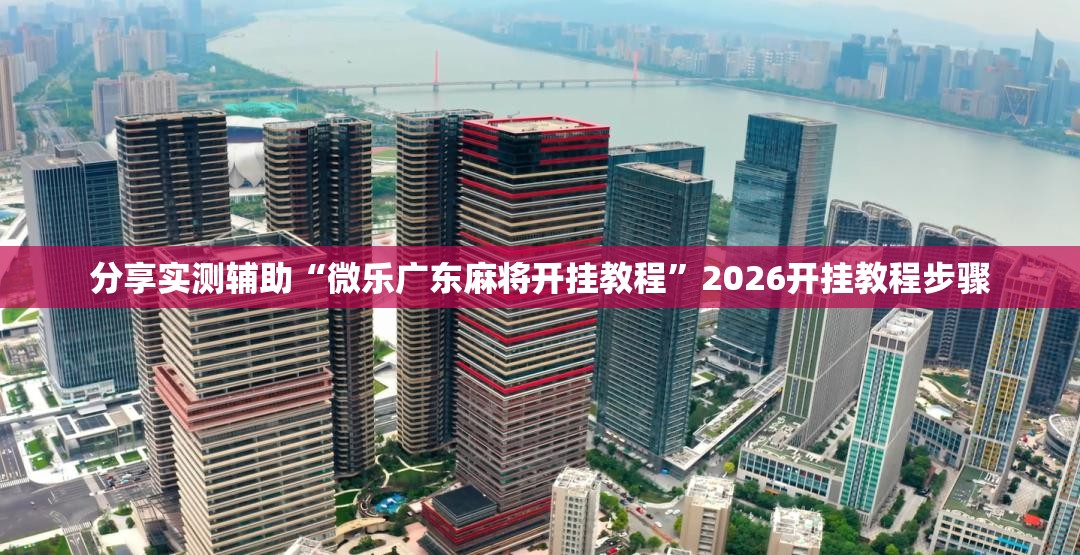 分享实测辅助“微乐广东麻将开挂教程”2026开挂教程步骤