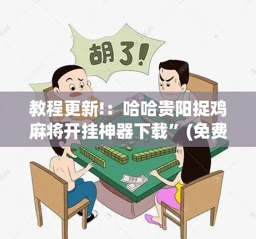 教程更新!：哈哈贵阳捉鸡麻将开挂神器下载”(免费)开挂辅助教学(最新辅助开挂教程)