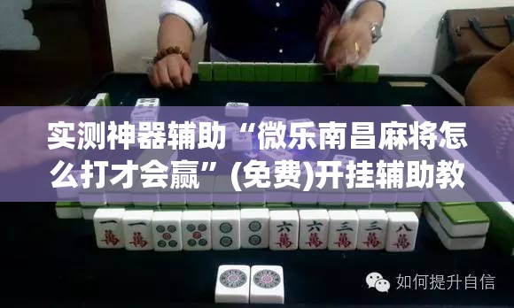 实测神器辅助“微乐南昌麻将怎么打才会赢”(免费)开挂辅助教学(最新辅助开挂教程)