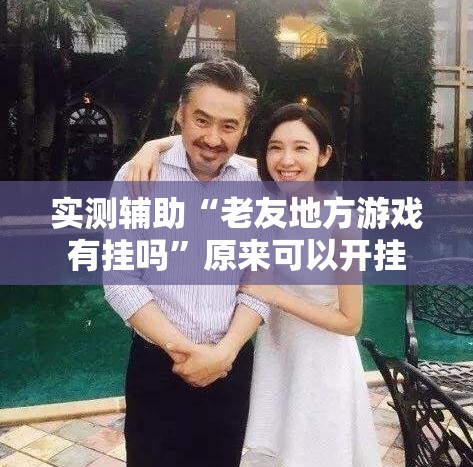 实测辅助“老友地方游戏有挂吗	”原来可以开挂