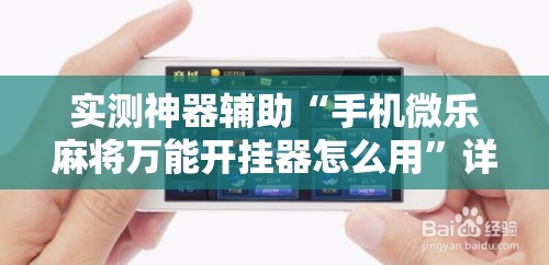 实测神器辅助“手机微乐麻将万能开挂器怎么用”详细分享装挂步骤
