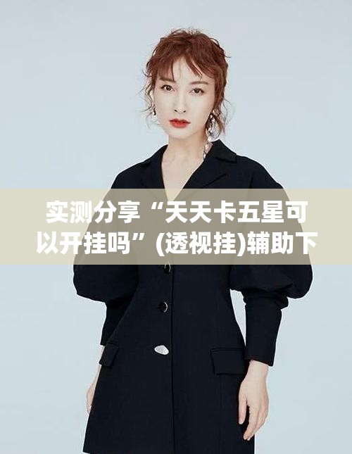 实测分享“天天卡五星可以开挂吗”(透视挂)辅助下载教程