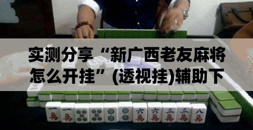 实测分享“新广西老友麻将怎么开挂”(透视挂)辅助下载教程