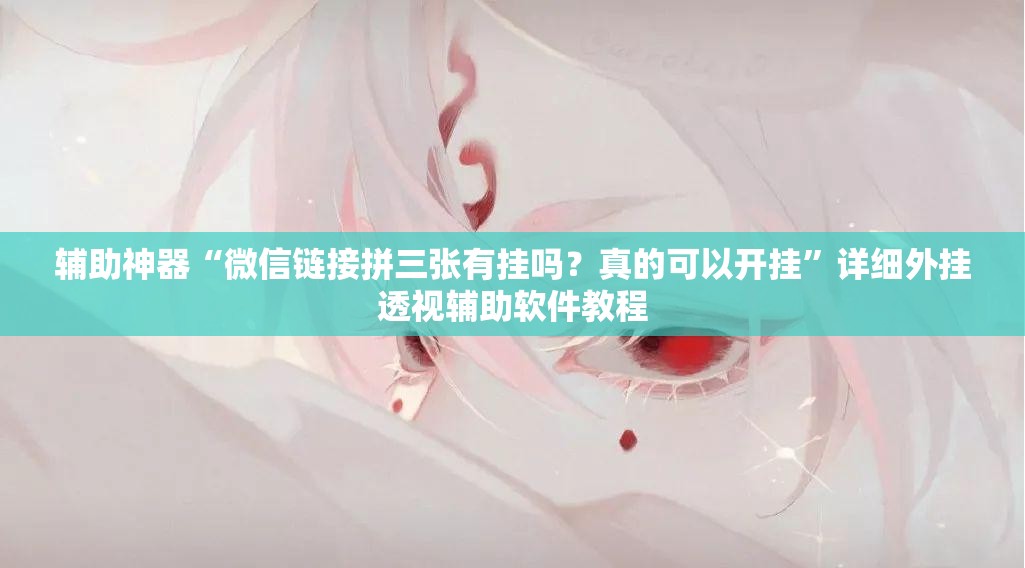 辅助神器“微信链接拼三张有挂吗？真的可以开挂	”详细外挂透视辅助软件教程
