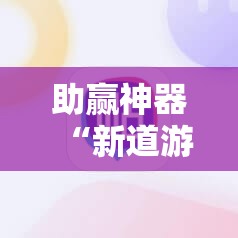 助赢神器“新道游互娱真的有挂吗”细辅助教程分享