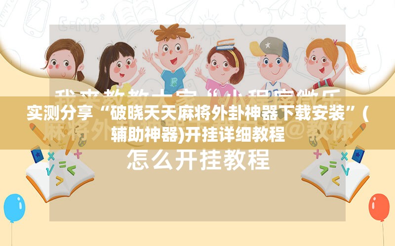 实测分享“破晓天天麻将外卦神器下载安装	”(辅助神器)开挂详细教程