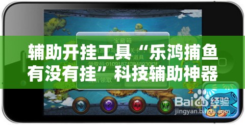 辅助开挂工具“乐鸿捕鱼有没有挂	”科技辅助神器手机版