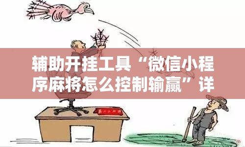 辅助开挂工具“微信小程序麻将怎么控制输赢	”详细外挂透视辅助软件教程