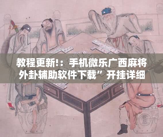 教程更新!：手机微乐广西麻将外卦辅助软件下载”开挂详细教程